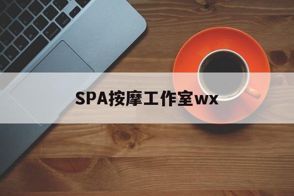 新沂什么是spa按摩最新资讯（谁能告诉我哪里有新沂SPA按摩工作室wx？）