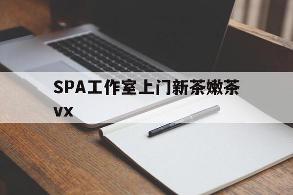 新沂广州哪里可以找约茶新茶的品茶地最新资讯（谁能告诉我哪里有新沂SPA工作室上门新茶嫩茶vx？）