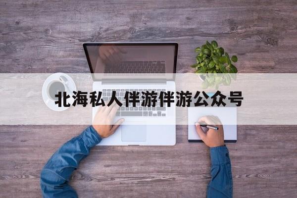茉莉伴游伴游天下全国联盟最新资讯（谁能告诉我哪里有新沂北海私人伴游伴游公众号？）